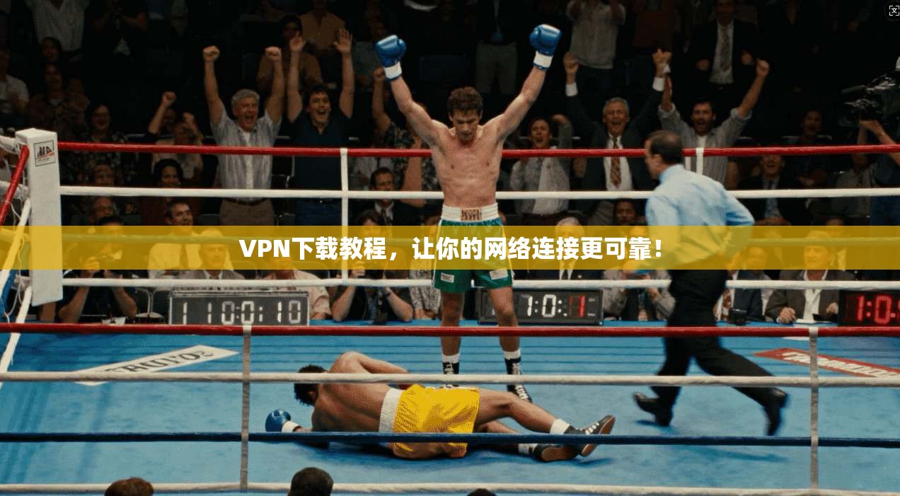 VPN下载教程，让你的网络连接更可靠！