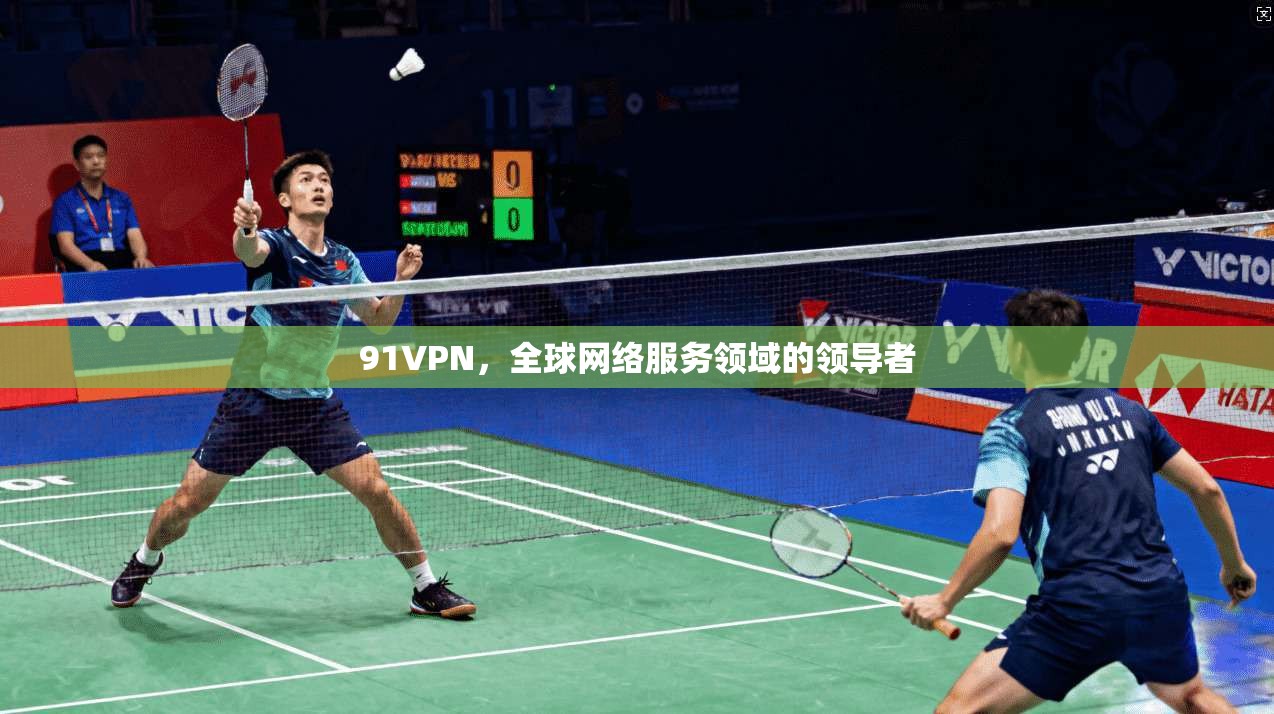 91VPN，全球网络服务领域的领导者