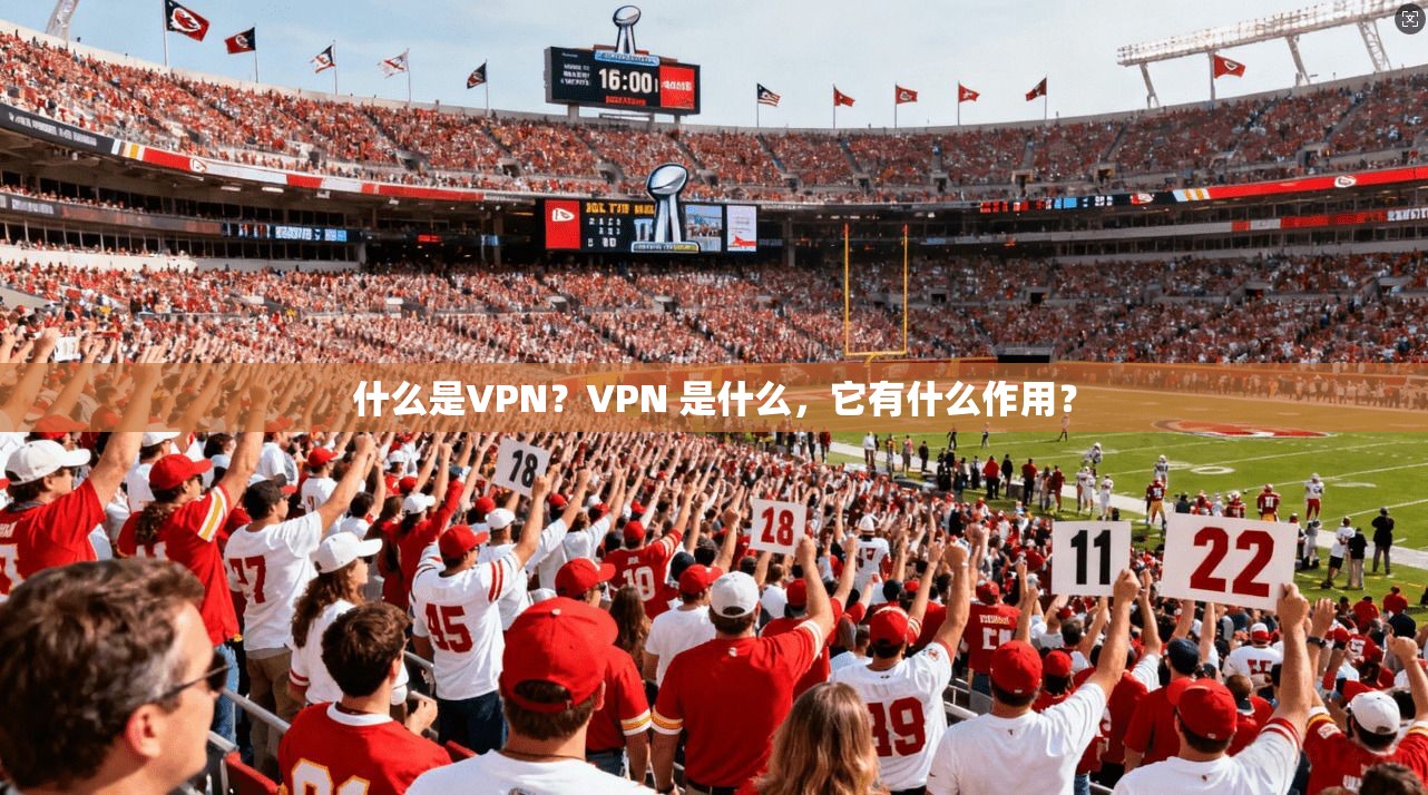 什么是VPN？VPN 是什么，它有什么作用？