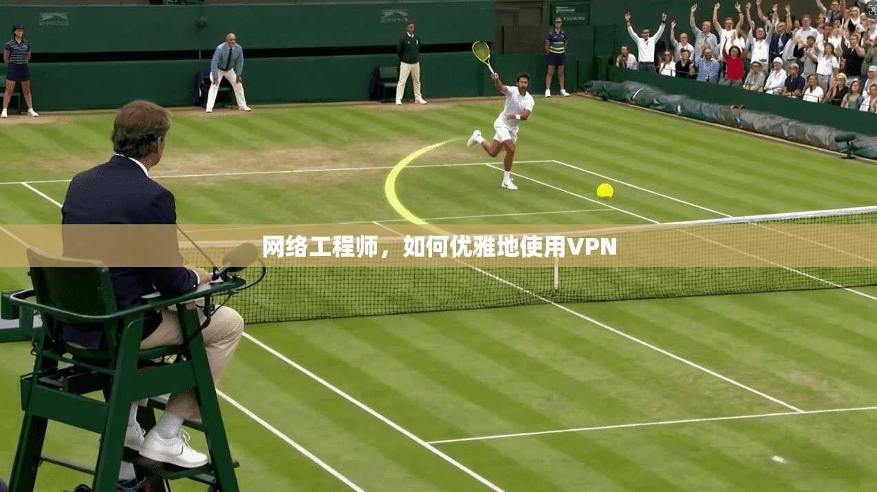 网络工程师，如何优雅地使用VPN