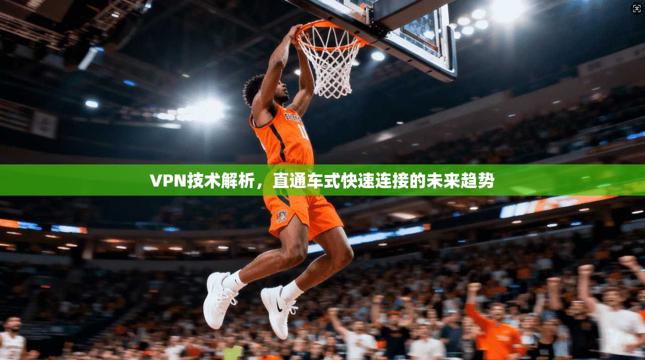 VPN技术解析，直通车式快速连接的未来趋势
