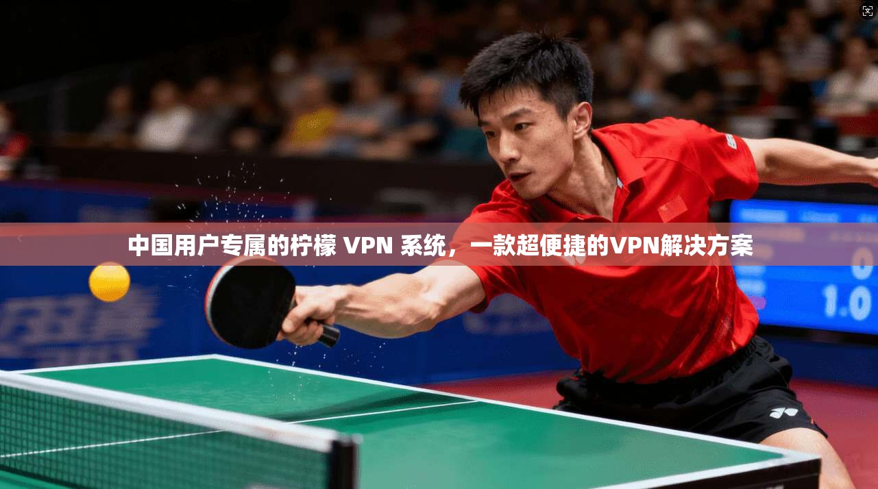 中国用户专属的柠檬 VPN 系统，一款超便捷的VPN解决方案