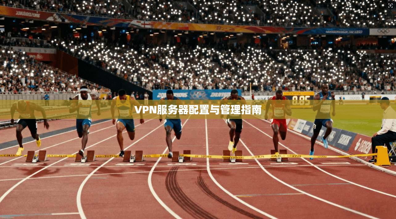 VPN服务器配置与管理指南