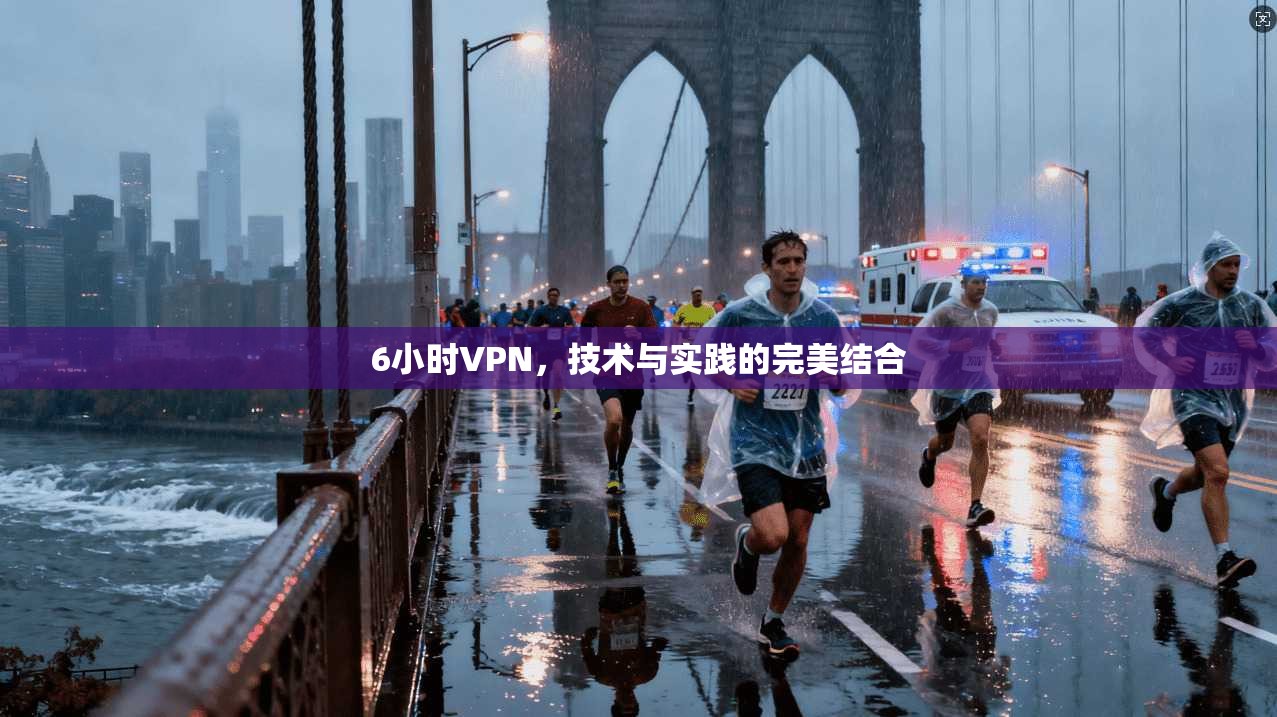 6小时VPN，技术与实践的完美结合