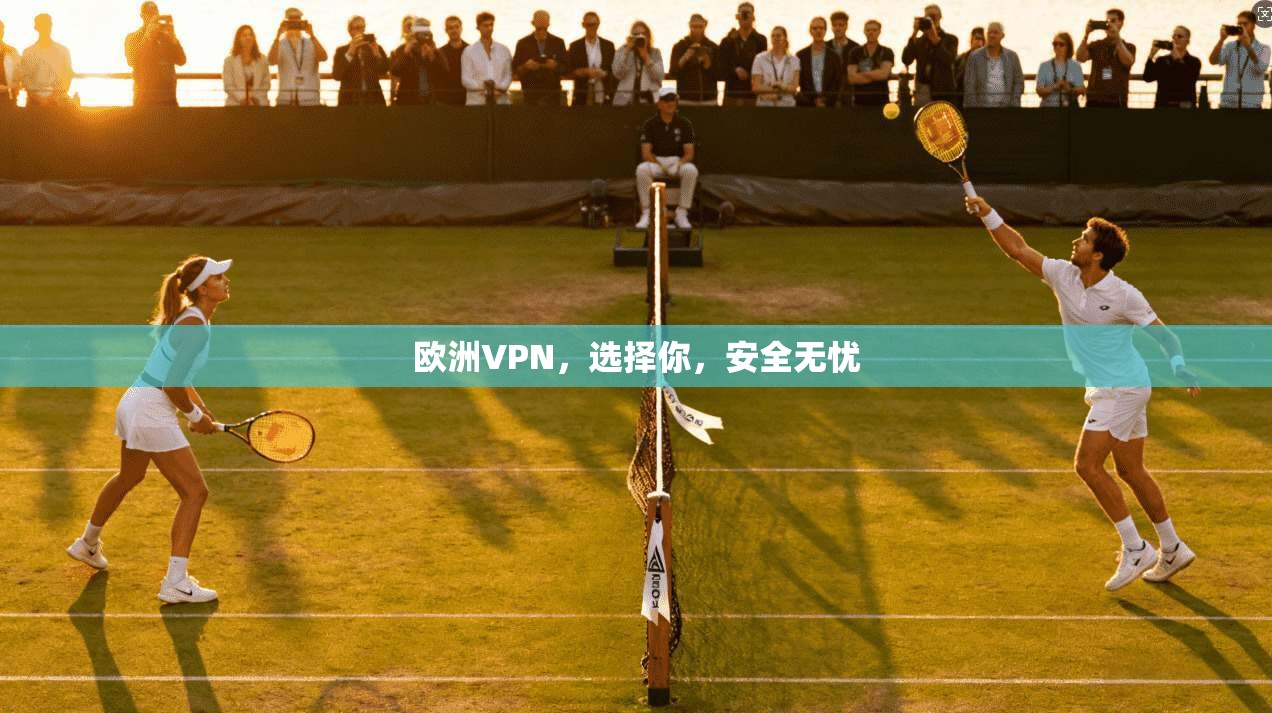 欧洲VPN，选择你，安全无忧