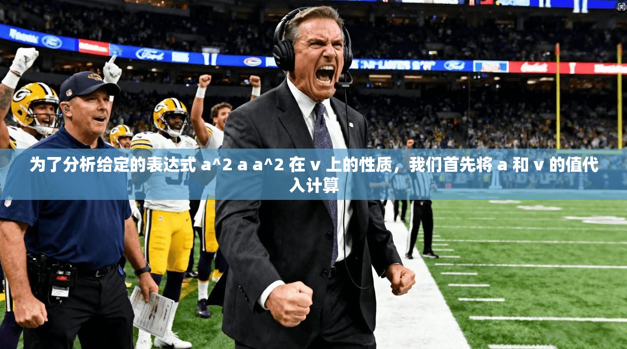 为了分析给定的表达式 a^2 a a^2 在 v 上的性质，我们首先将 a 和 v 的值代入计算