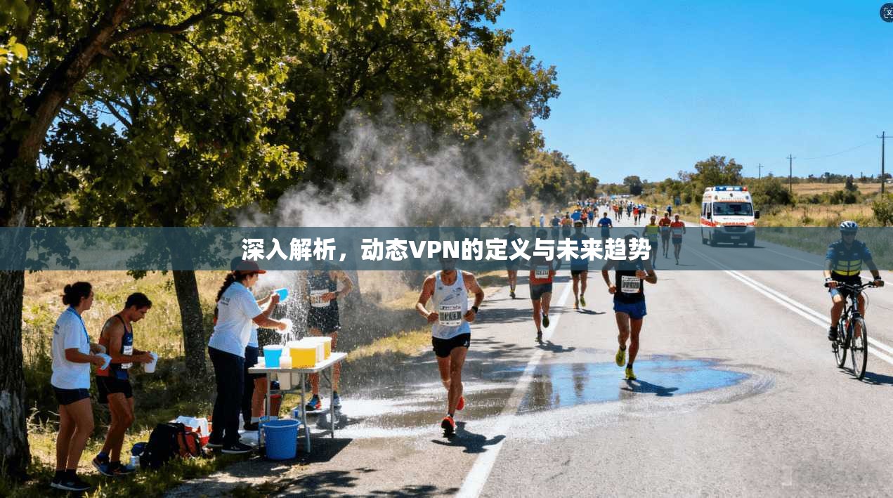深入解析，动态VPN的定义与未来趋势