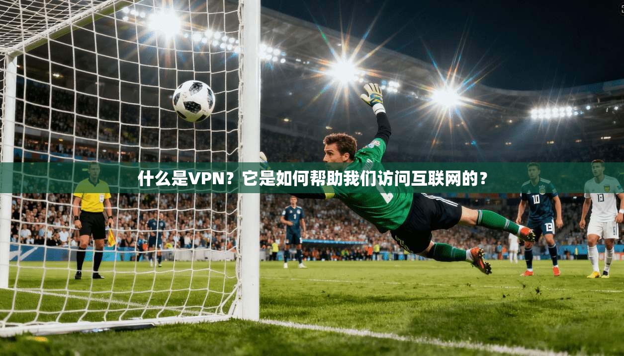 什么是VPN？它是如何帮助我们访问互联网的？