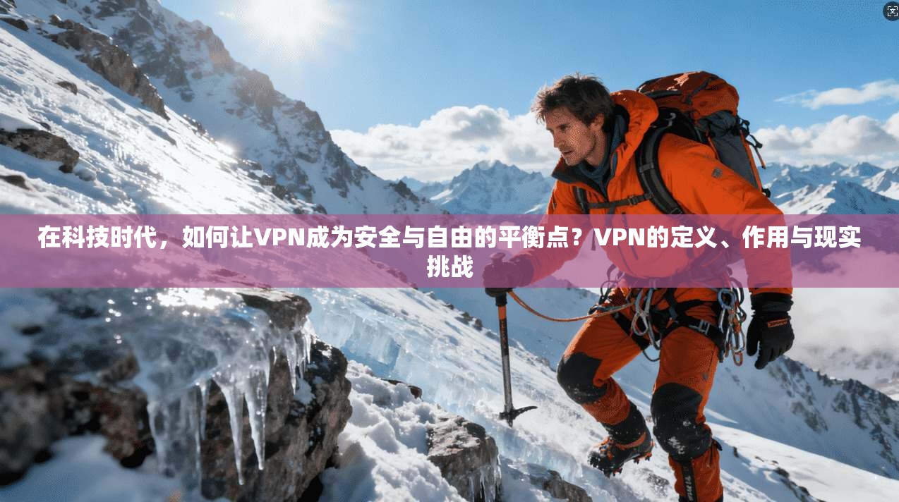 在科技时代，如何让VPN成为安全与自由的平衡点？VPN的定义、作用与现实挑战