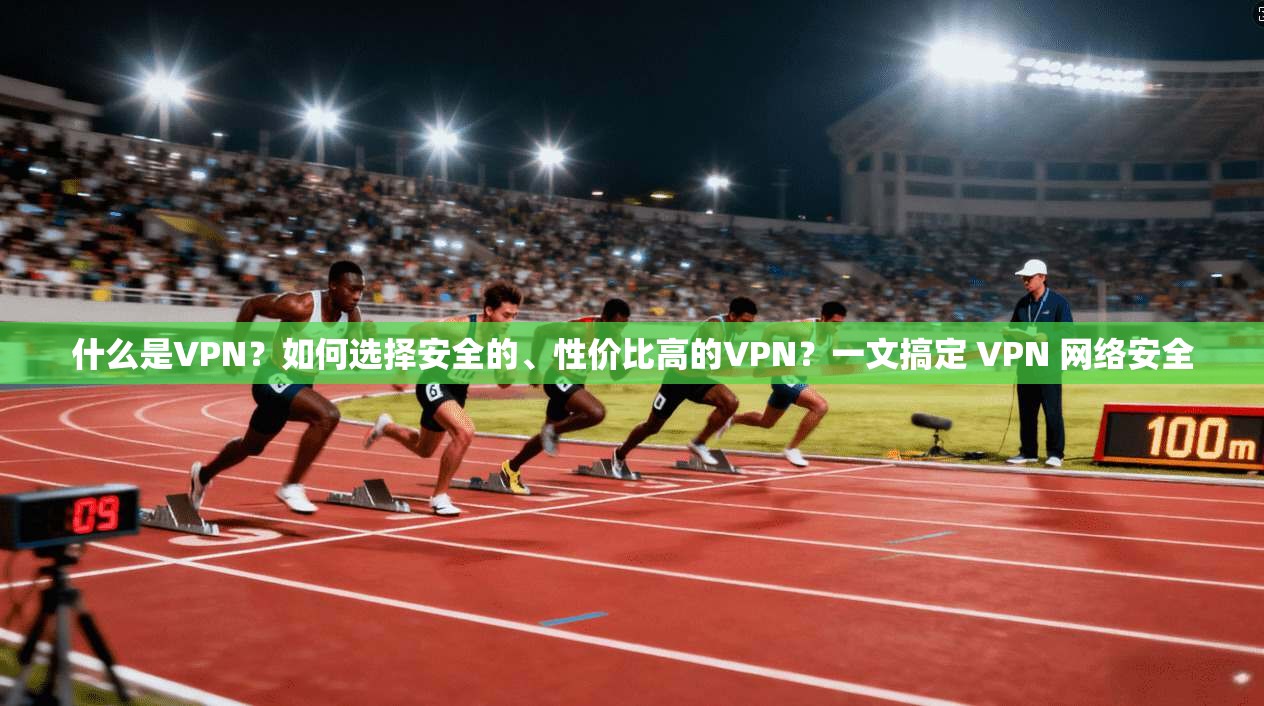 什么是VPN？如何选择安全的、性价比高的VPN？一文搞定 VPN 网络安全