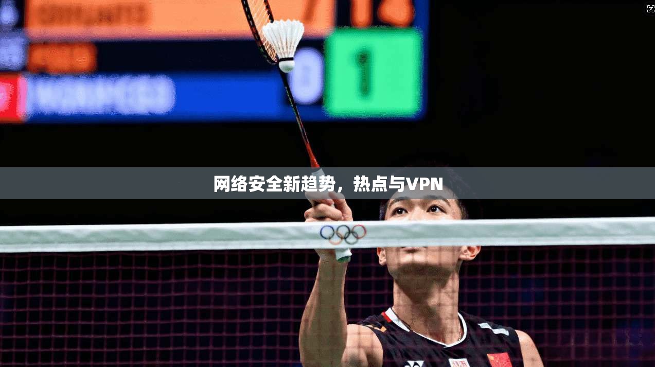 网络安全新趋势，热点与VPN