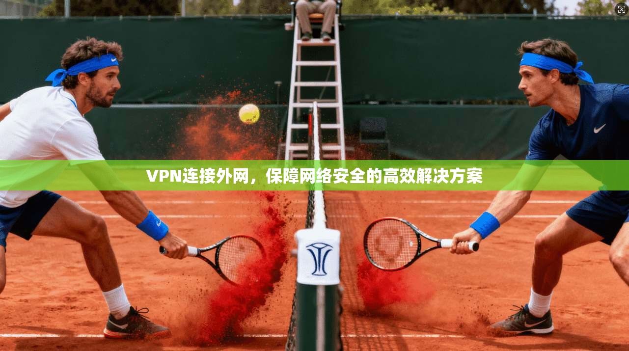 VPN连接外网，保障网络安全的高效解决方案