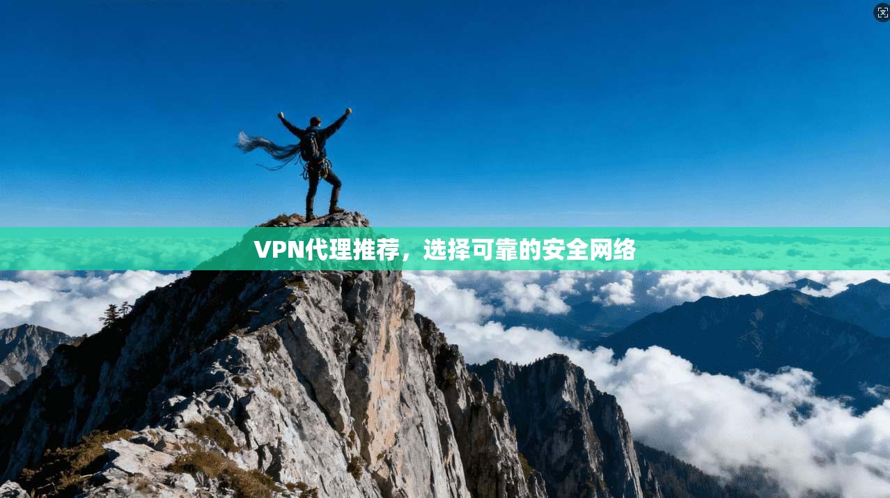 VPN代理推荐,选择可靠的安全网络 VPN代理推荐,选择可靠的安全网络