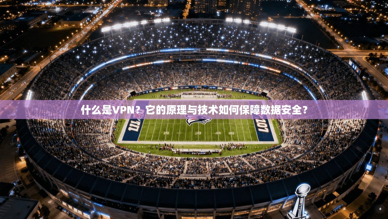 什么是VPN?它的原理与技术如何保障数据安全?