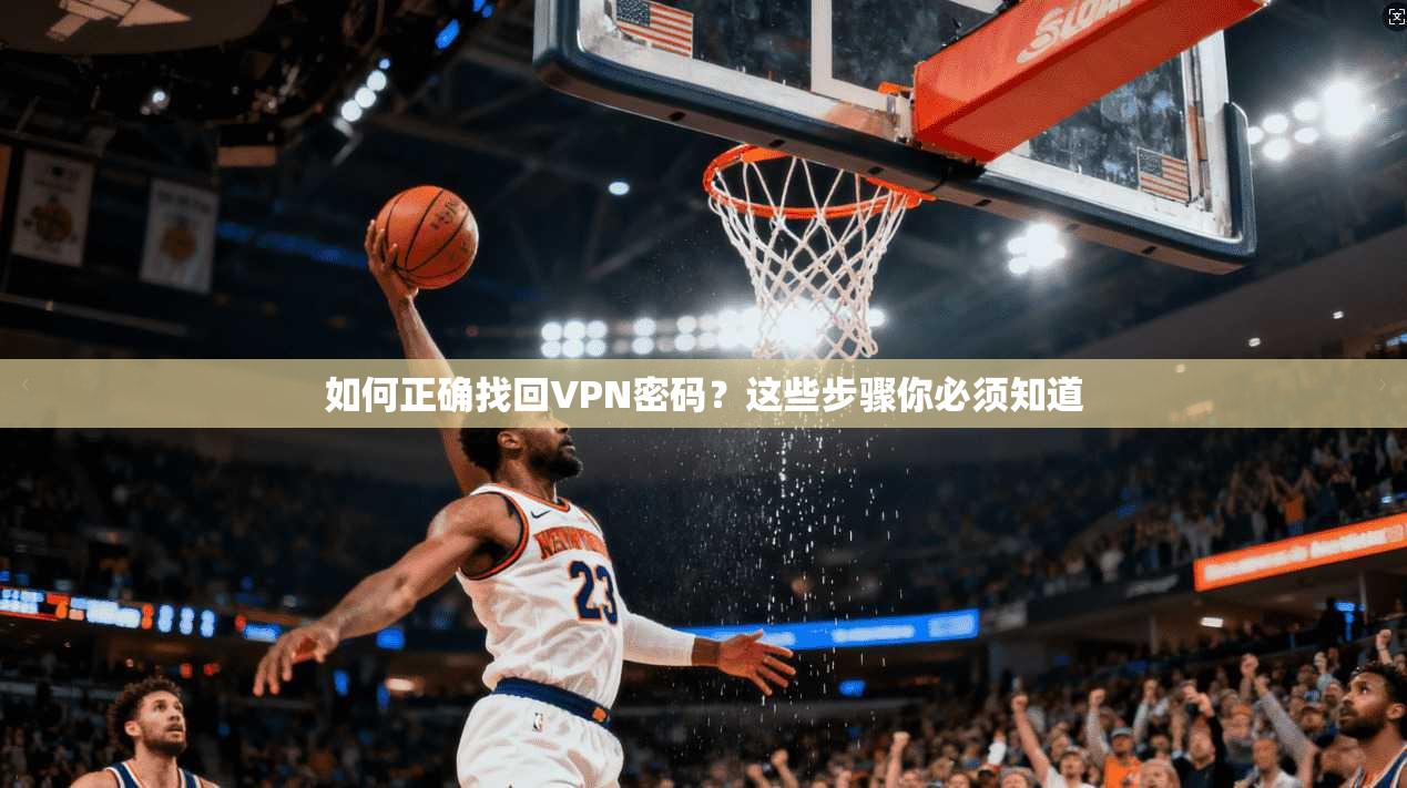 如何正确找回VPN密码？这些步骤你必须知道