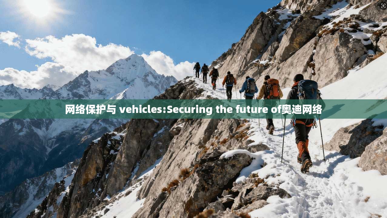 网络保护与 vehicles:Securing the future of奥迪网络