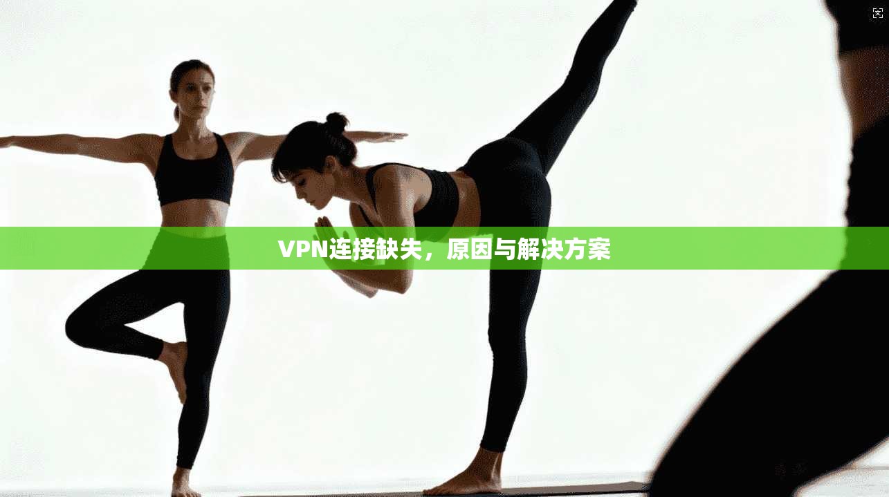 VPN连接缺失，原因与解决方案