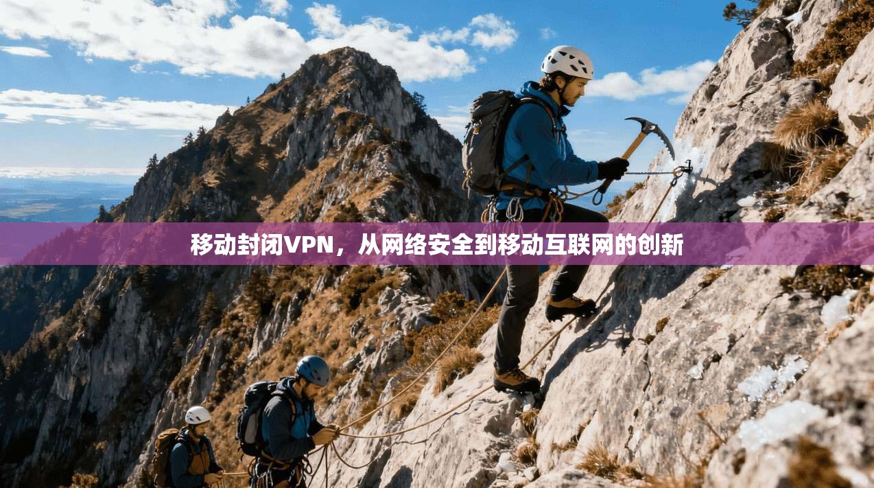 移动封闭VPN，从网络安全到移动互联网的创新