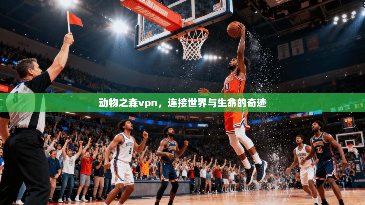 动物之森vpn，连接世界与生命的奇迹