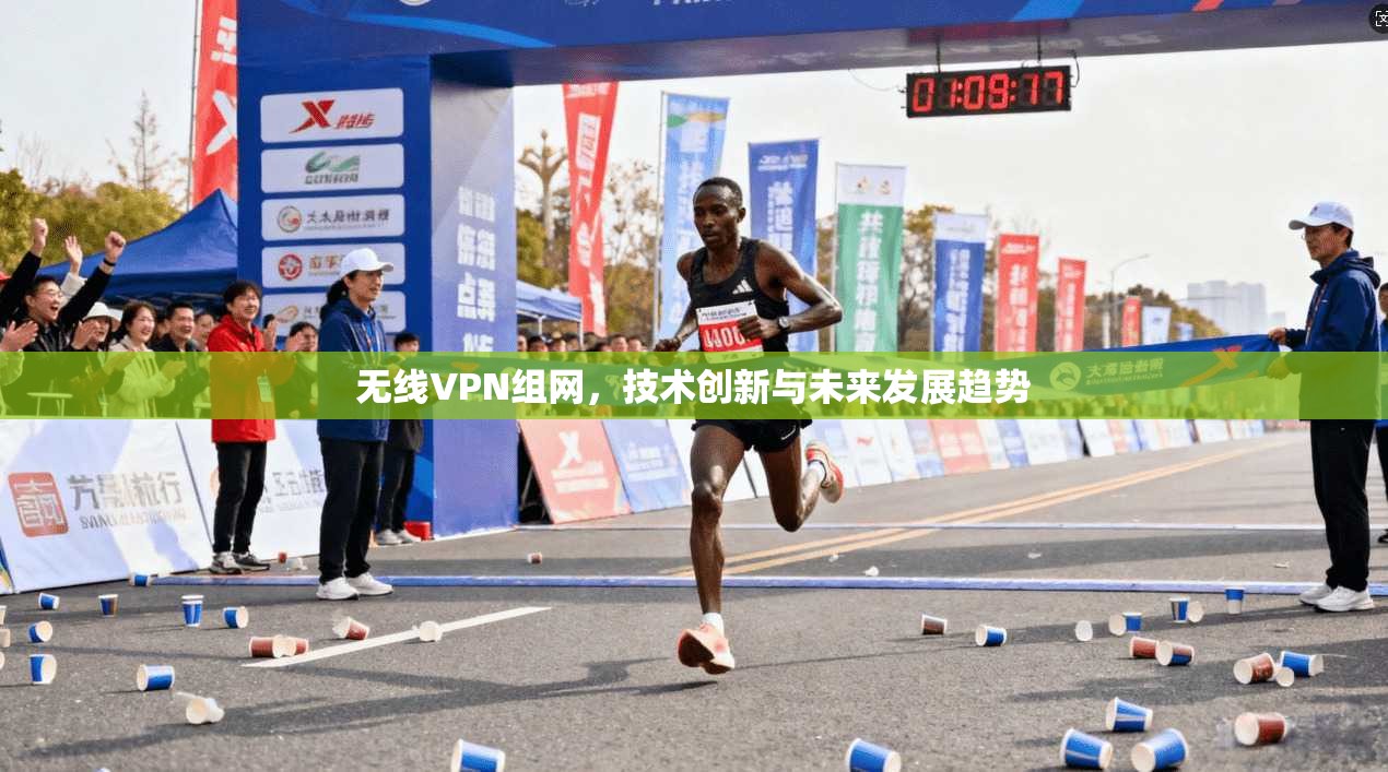 无线VPN组网，技术创新与未来发展趋势