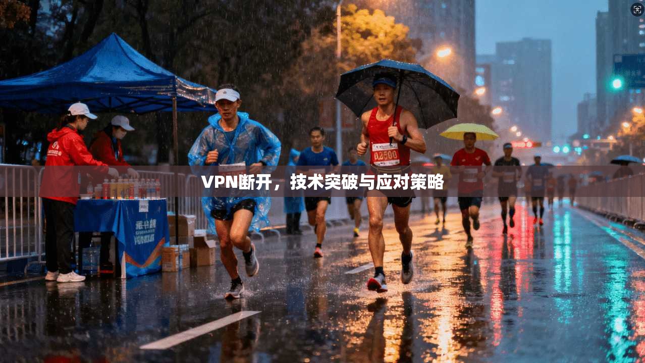 VPN断开，技术突破与应对策略