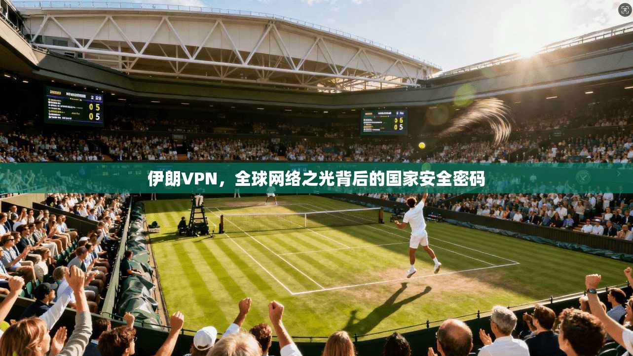 伊朗VPN，全球网络之光背后的国家安全密码