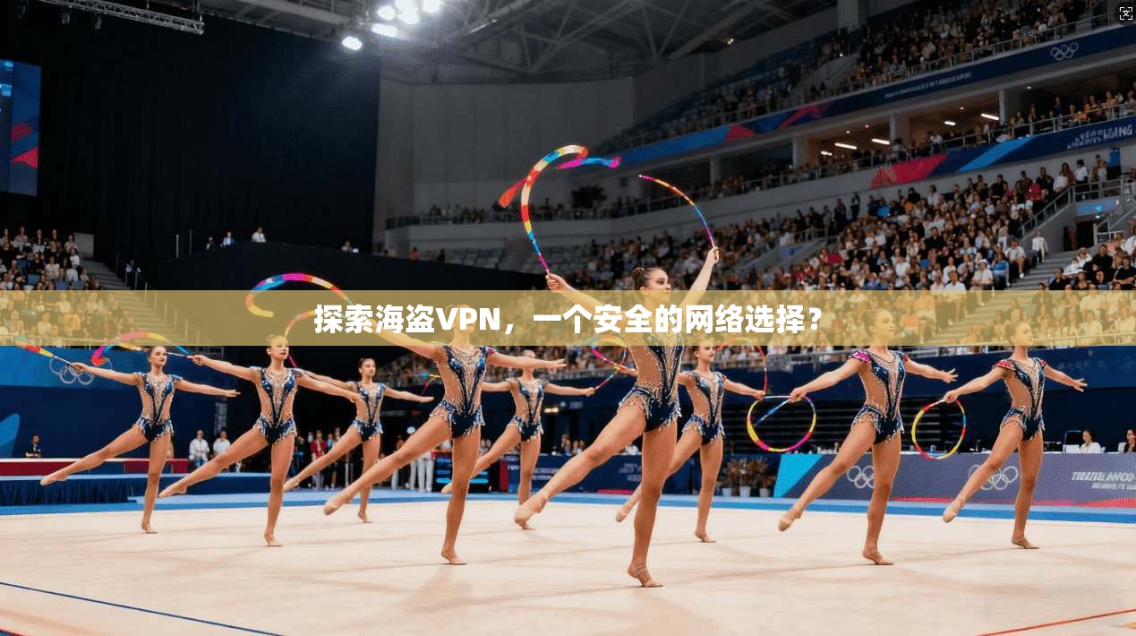 探索海盗VPN，一个安全的网络选择？