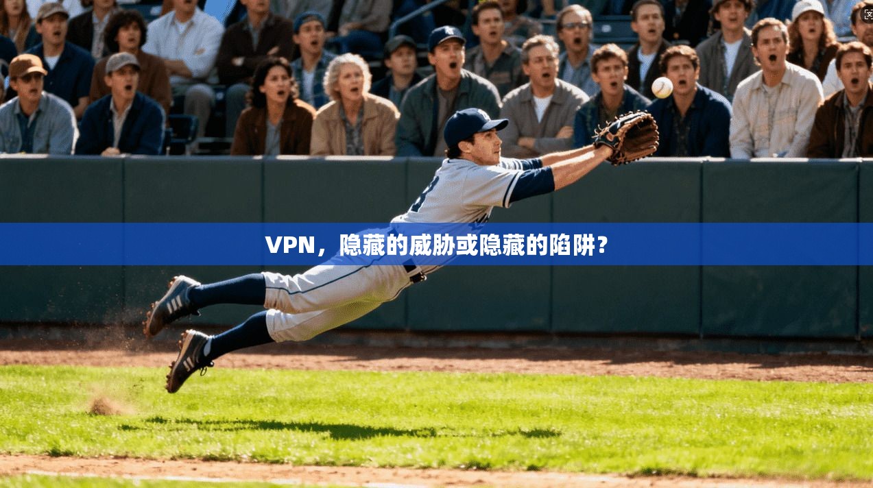 VPN，隐藏的威胁或隐藏的陷阱？