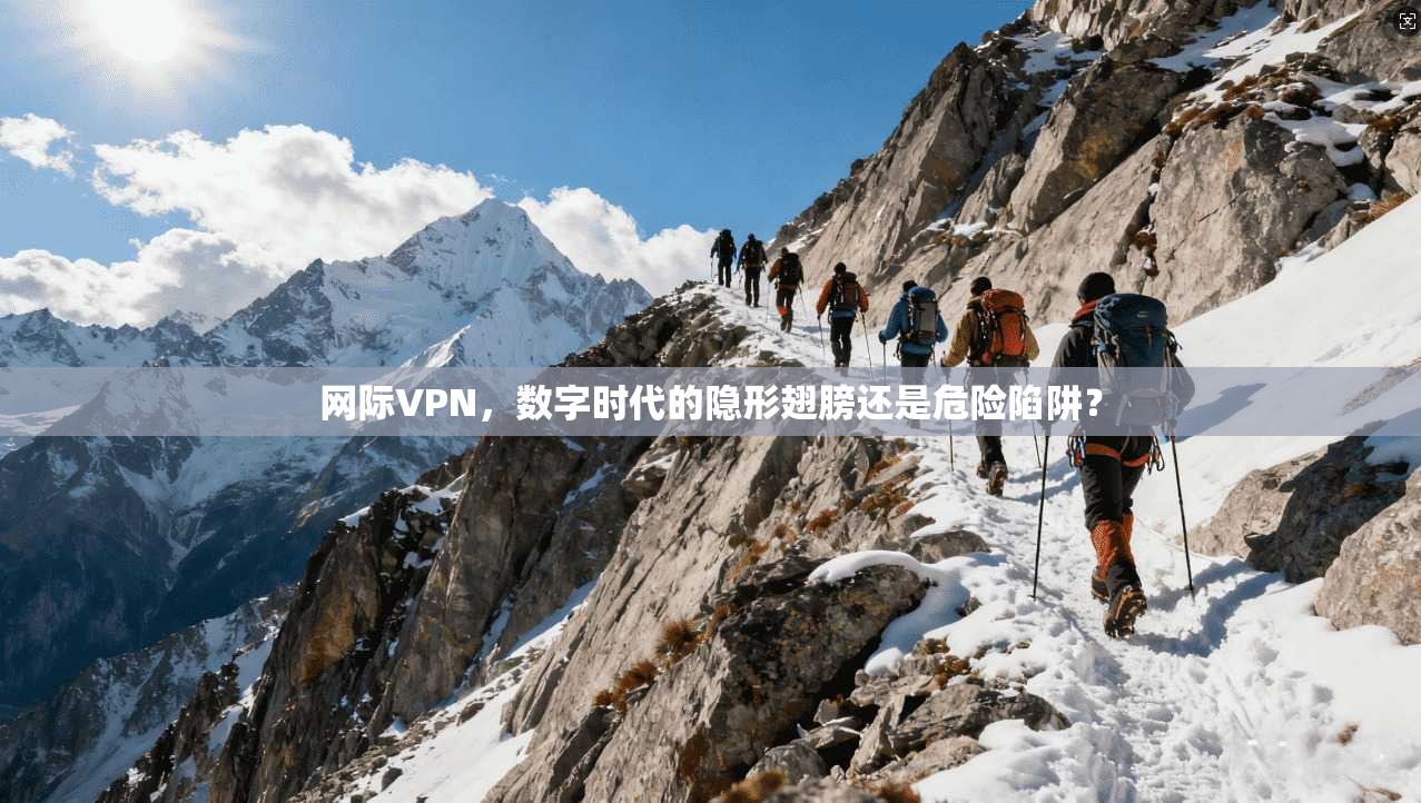 网际VPN，数字时代的隐形翅膀还是危险陷阱？