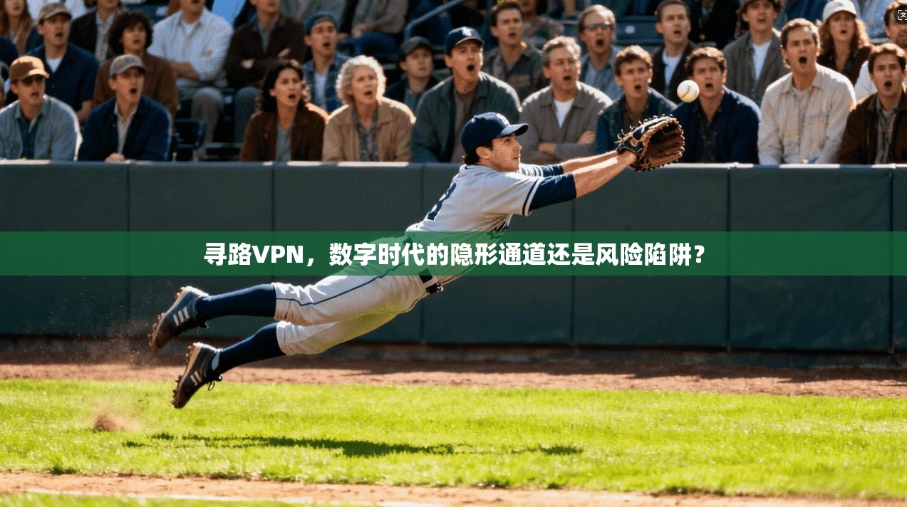 寻路VPN，数字时代的隐形通道还是风险陷阱？