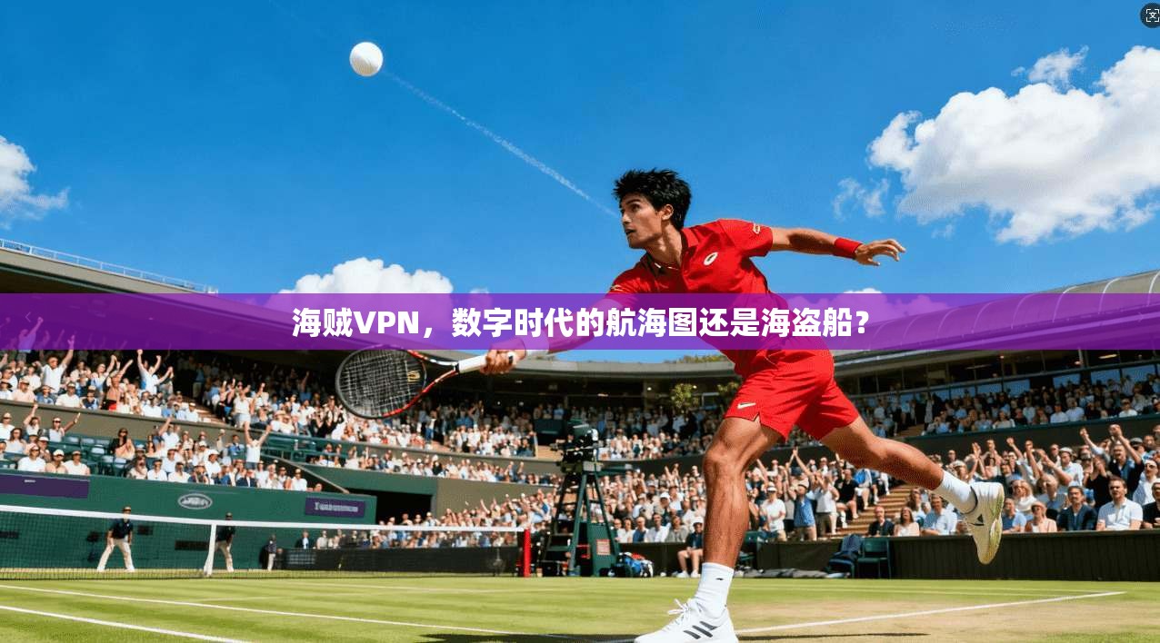 海贼VPN，数字时代的航海图还是海盗船？