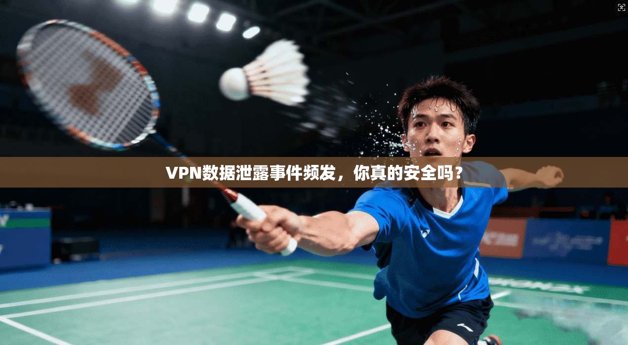 VPN数据泄露事件频发，你真的安全吗？