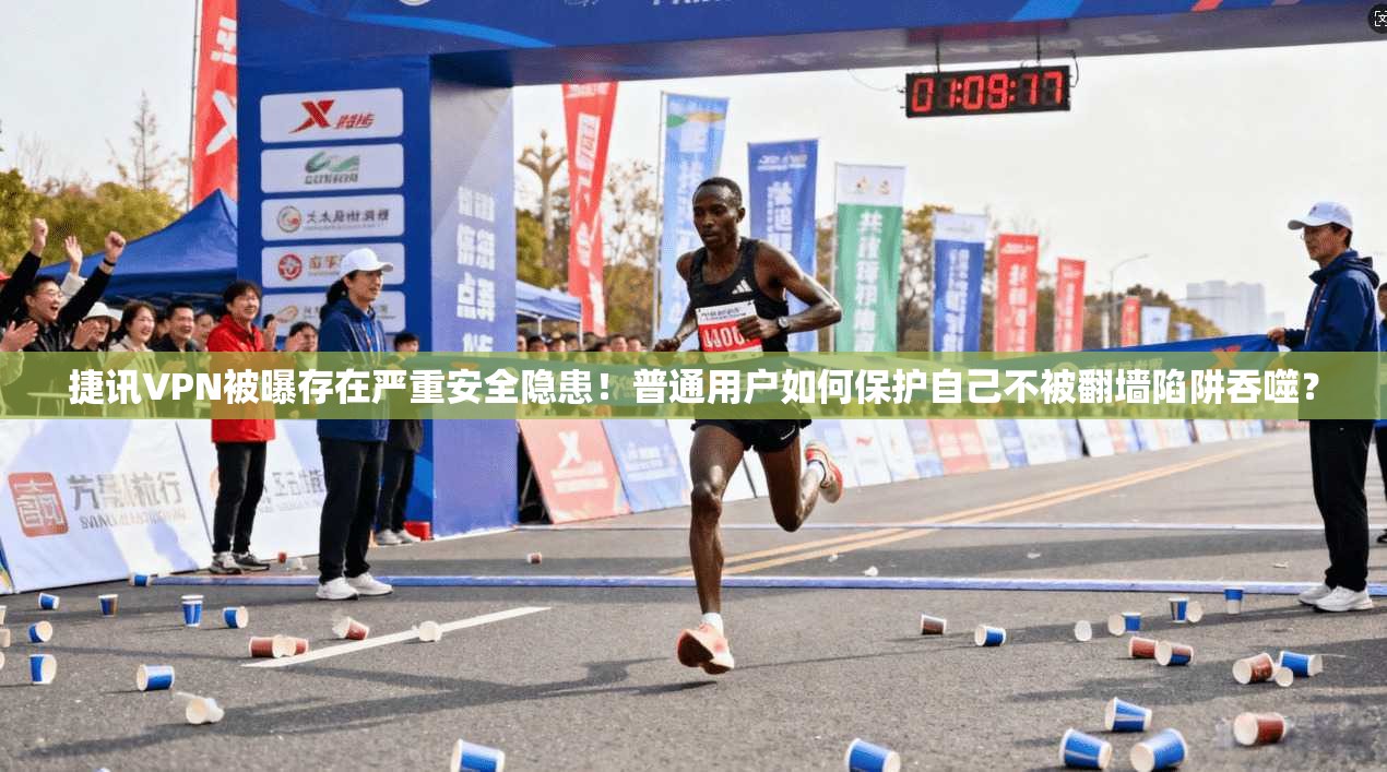 捷讯VPN被曝存在严重安全隐患！普通用户如何保护自己不被翻墙陷阱吞噬？