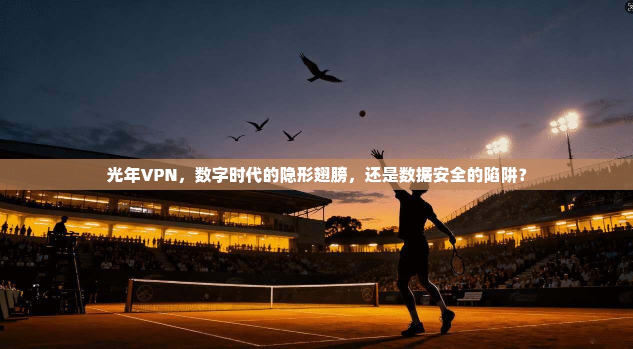 光年VPN，数字时代的隐形翅膀，还是数据安全的陷阱？