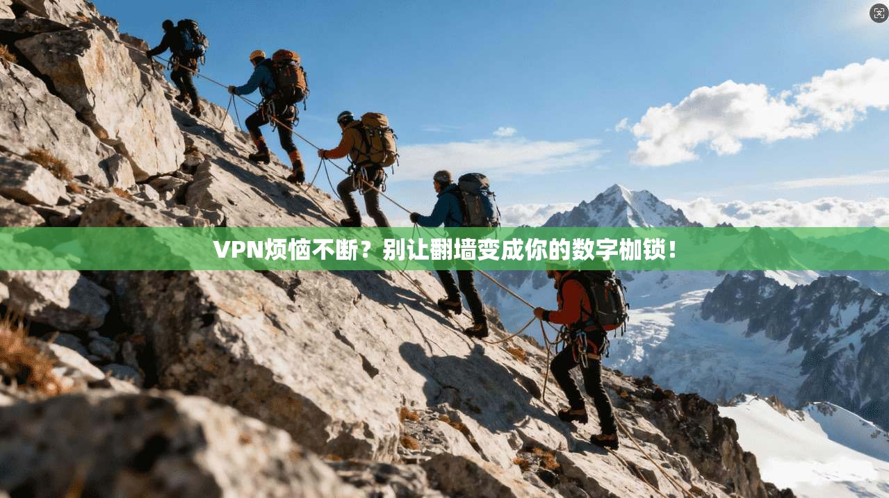 VPN烦恼不断？别让翻墙变成你的数字枷锁！