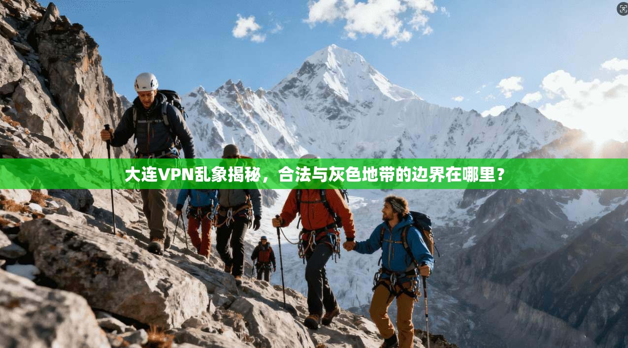 大连VPN乱象揭秘，合法与灰色地带的边界在哪里？
