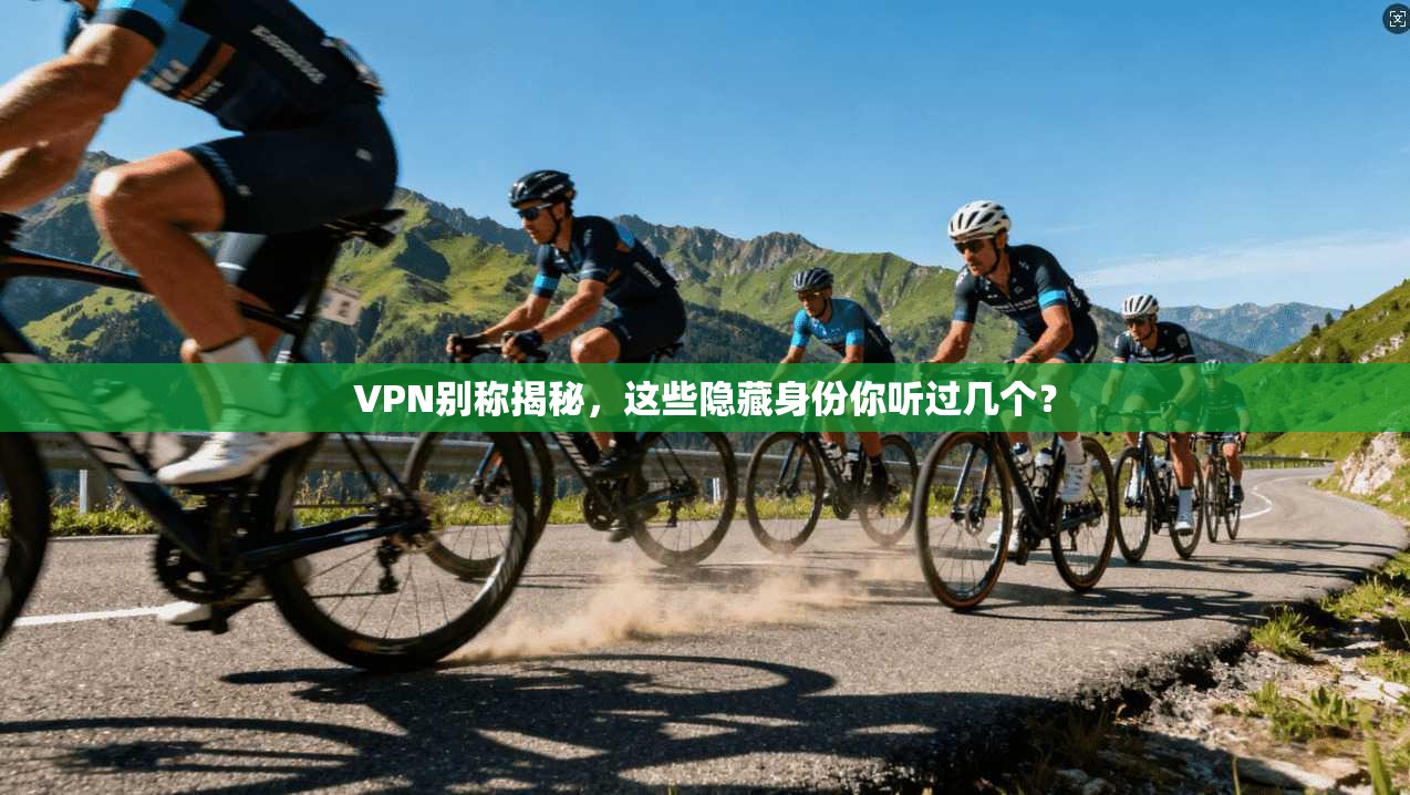 VPN别称揭秘，这些隐藏身份你听过几个？