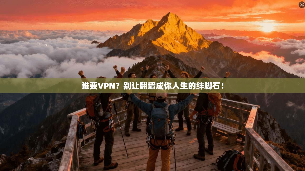 谁要VPN？别让翻墙成你人生的绊脚石！