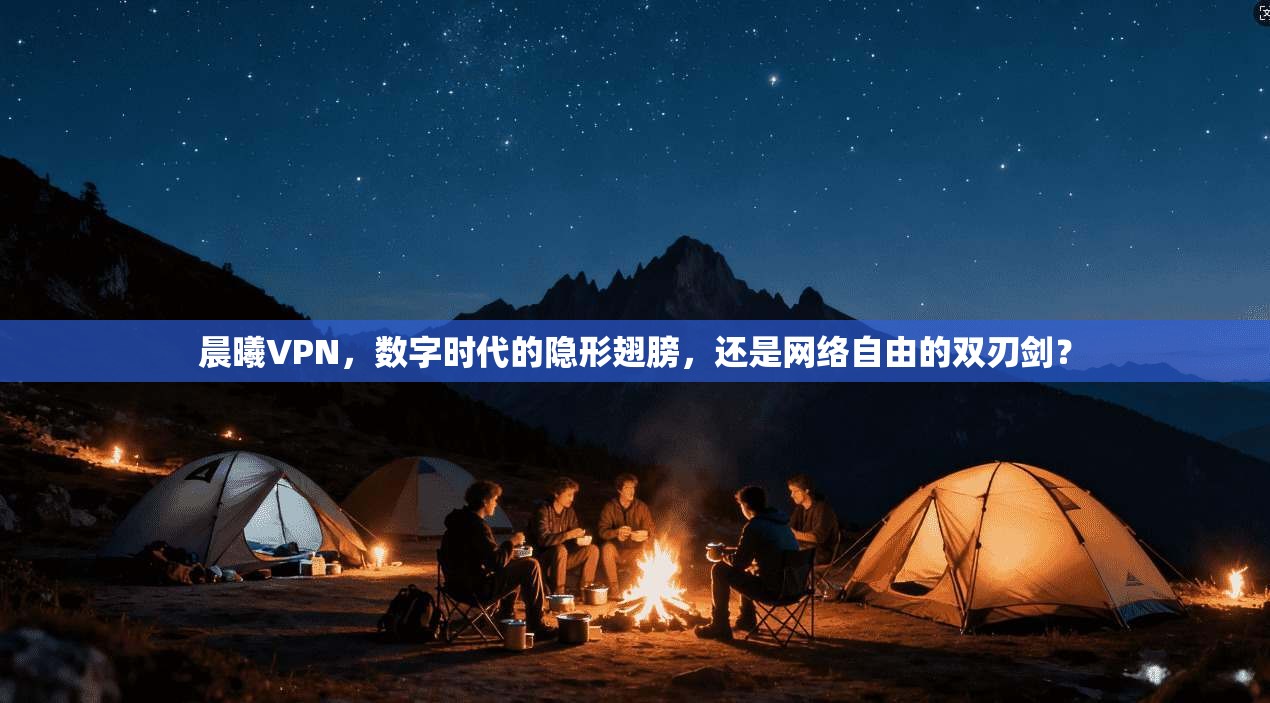 晨曦VPN，数字时代的隐形翅膀，还是网络自由的双刃剑？