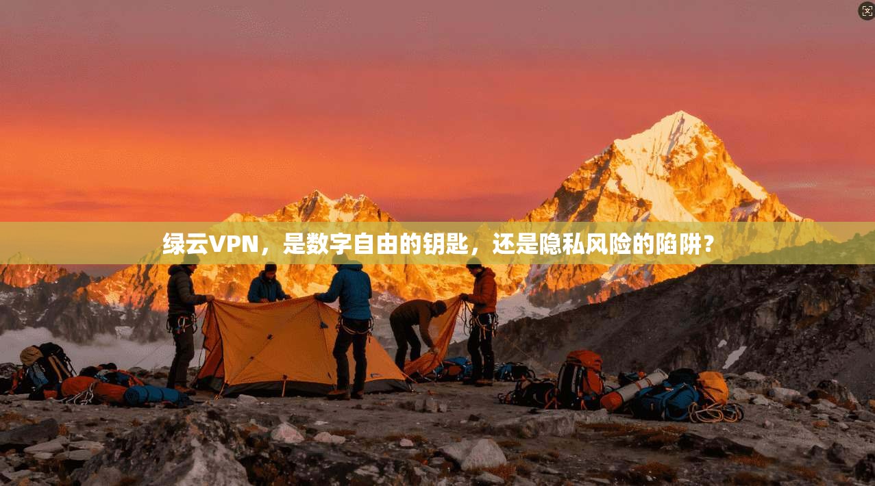 绿云VPN,是数字自由的钥匙,还是隐私风险的陷阱?