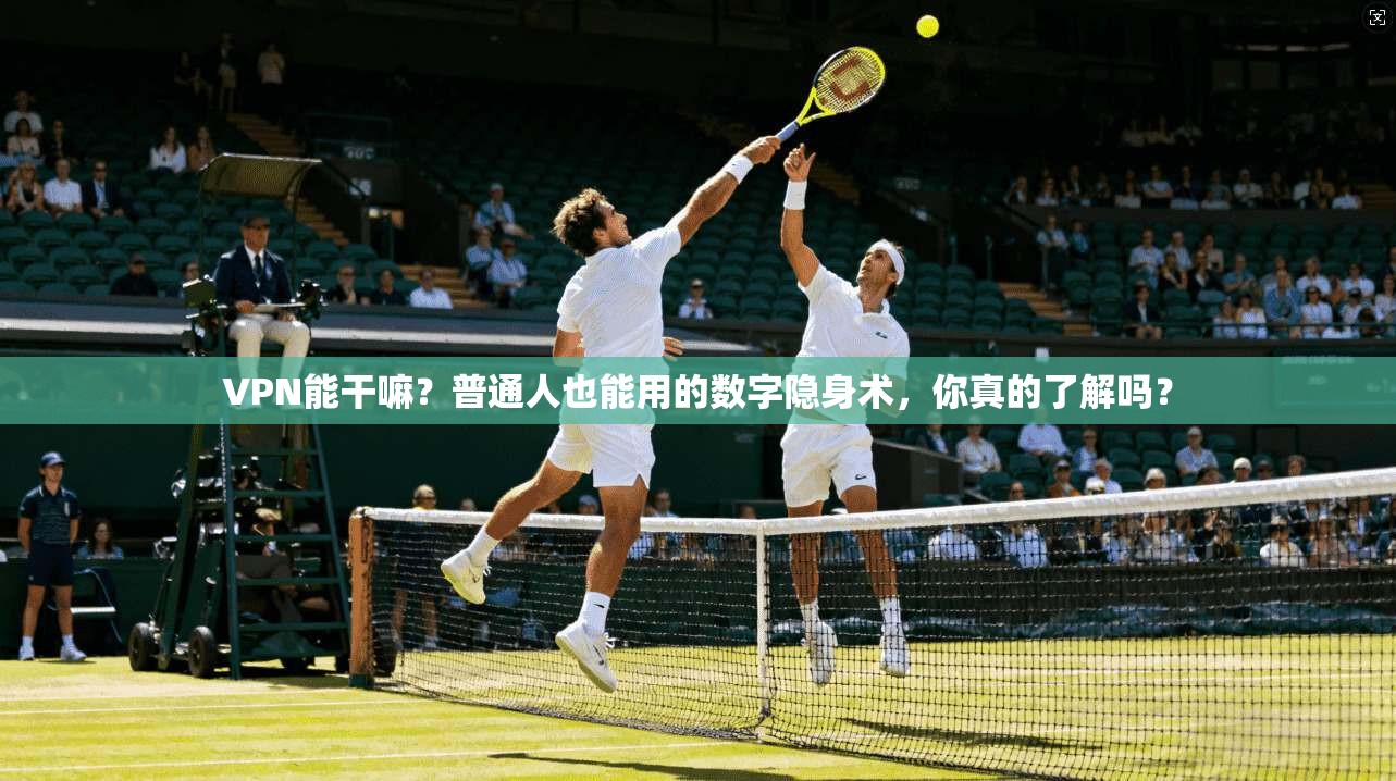 VPN能干嘛？普通人也能用的数字隐身术，你真的了解吗？