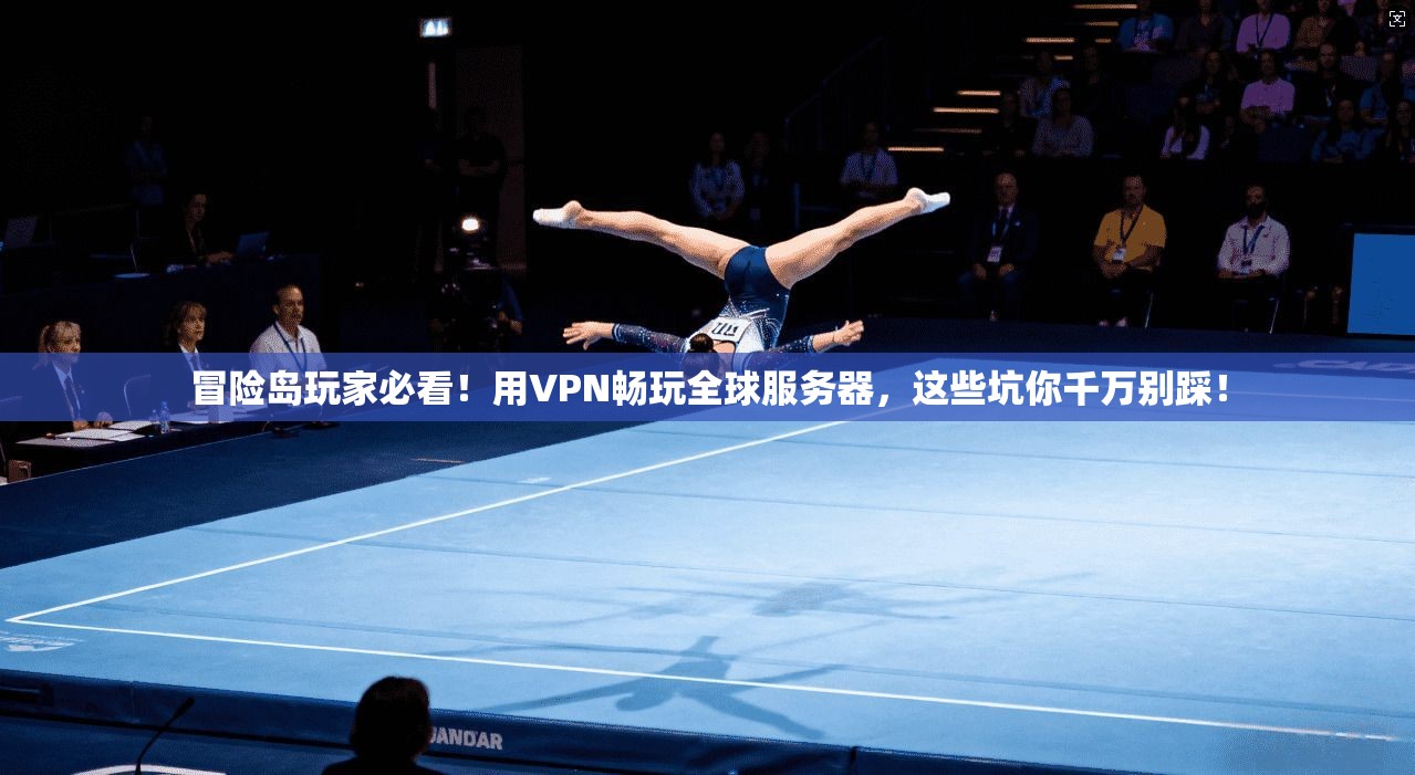 冒险岛玩家必看！用VPN畅玩全球服务器，这些坑你千万别踩！