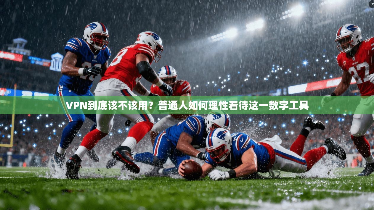 VPN到底该不该用？普通人如何理性看待这一数字工具