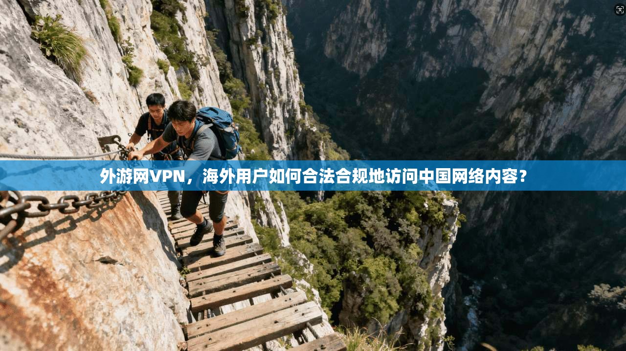 外游网VPN，海外用户如何合法合规地访问中国网络内容？