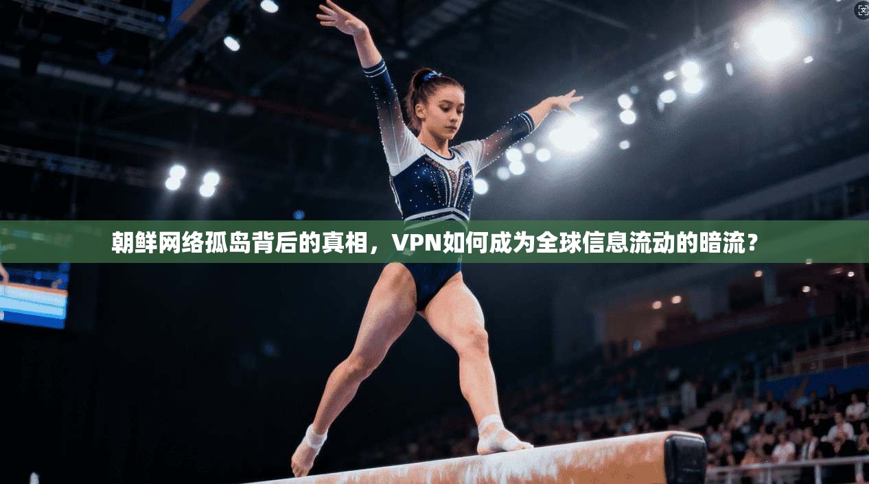朝鲜网络孤岛背后的真相，VPN如何成为全球信息流动的暗流？