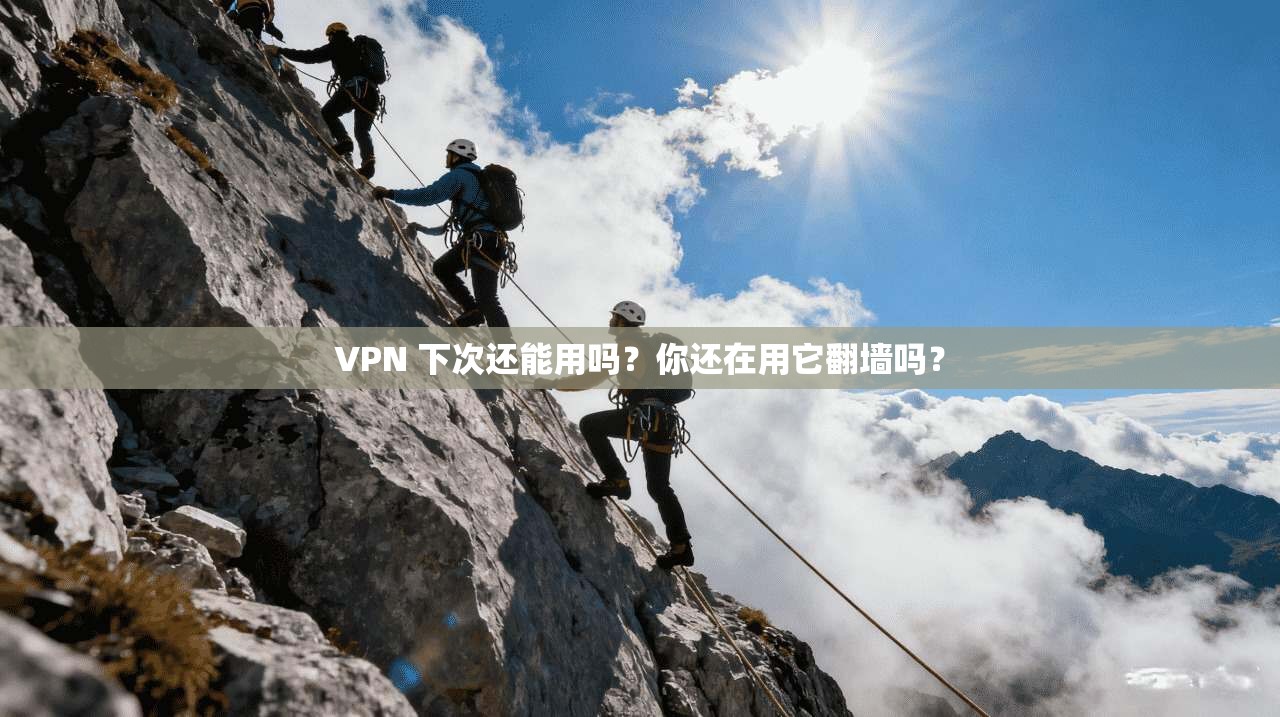 VPN 下次还能用吗？你还在用它翻墙吗？