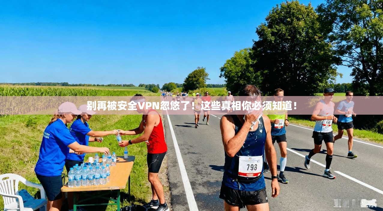 别再被安全VPN忽悠了！这些真相你必须知道！