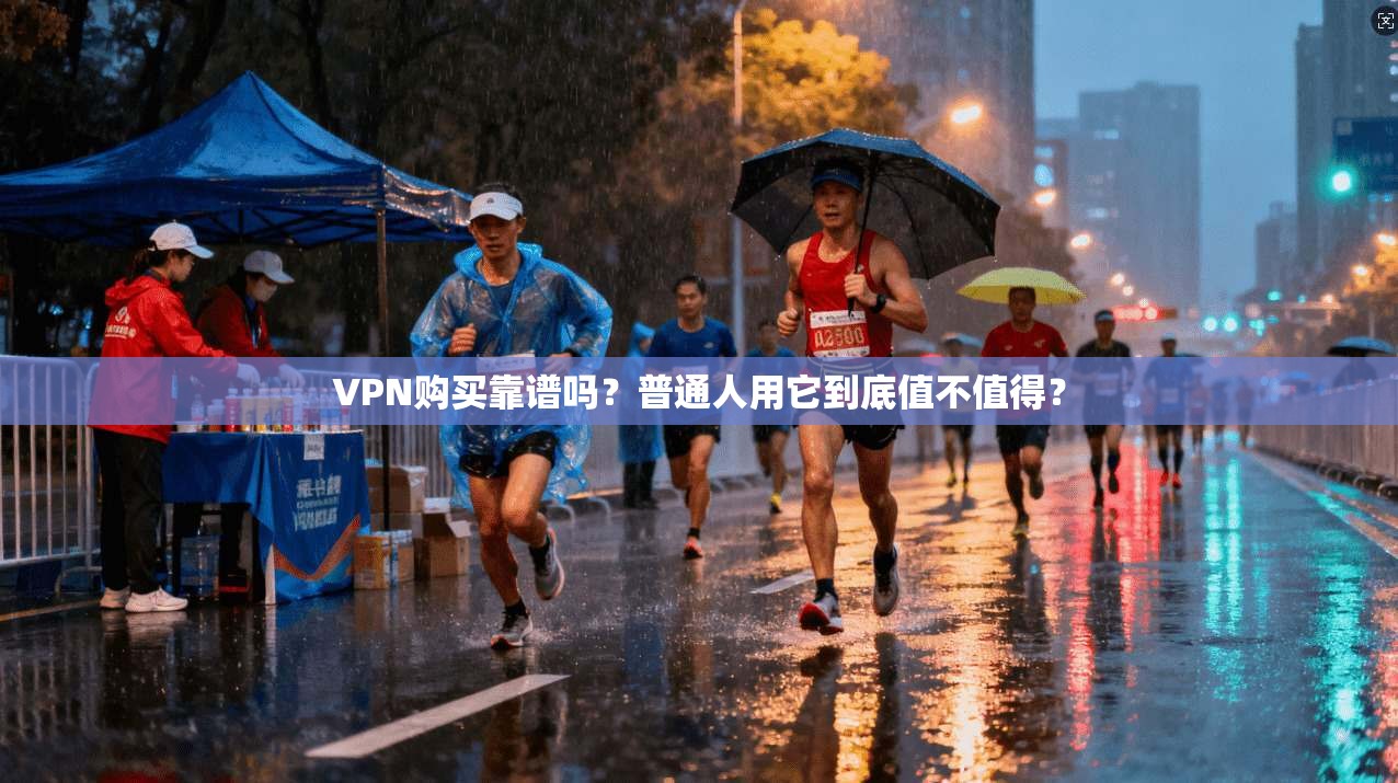 VPN购买靠谱吗？普通人用它到底值不值得？