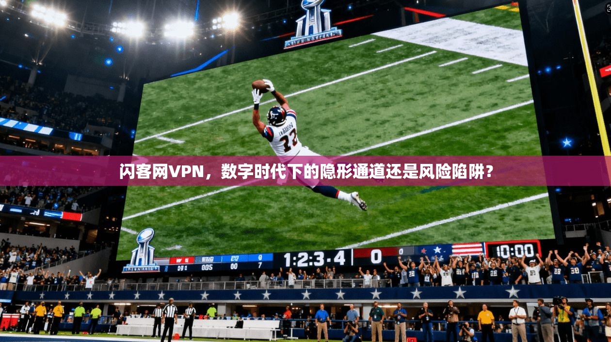 闪客网VPN，数字时代下的隐形通道还是风险陷阱？