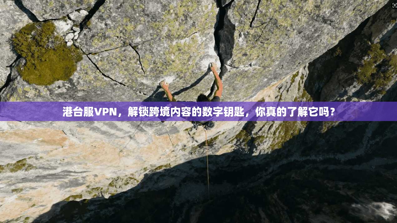 港台服VPN，解锁跨境内容的数字钥匙，你真的了解它吗？